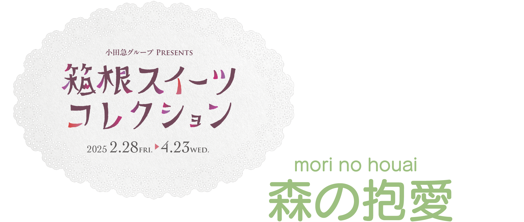 小田急グループ PRESENTS　箱根スイーツコレクション　2025.2.28FRI. ▶︎ 4.23WED.　森の抱愛